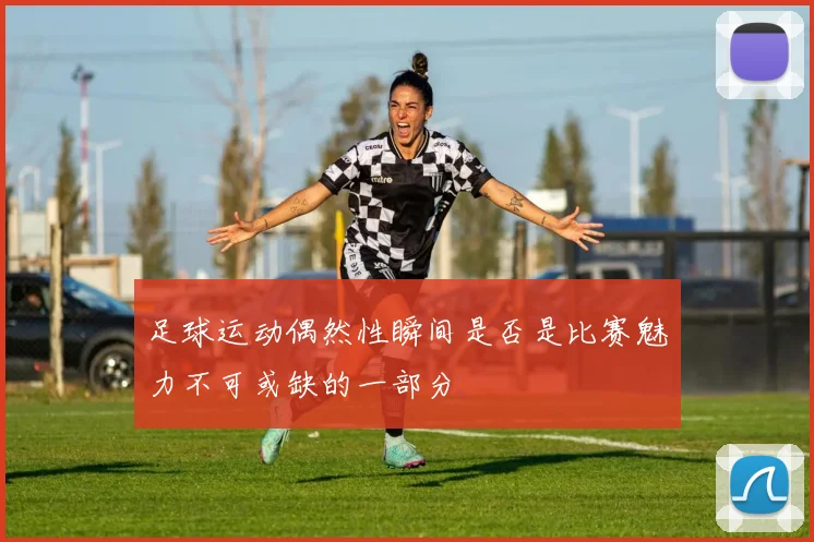 足球运动偶然性瞬间是否是比赛魅力不可或缺的一部分