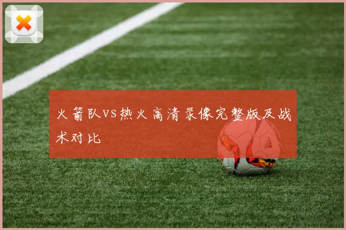 火箭队vs热火高清录像完整版及战术对比