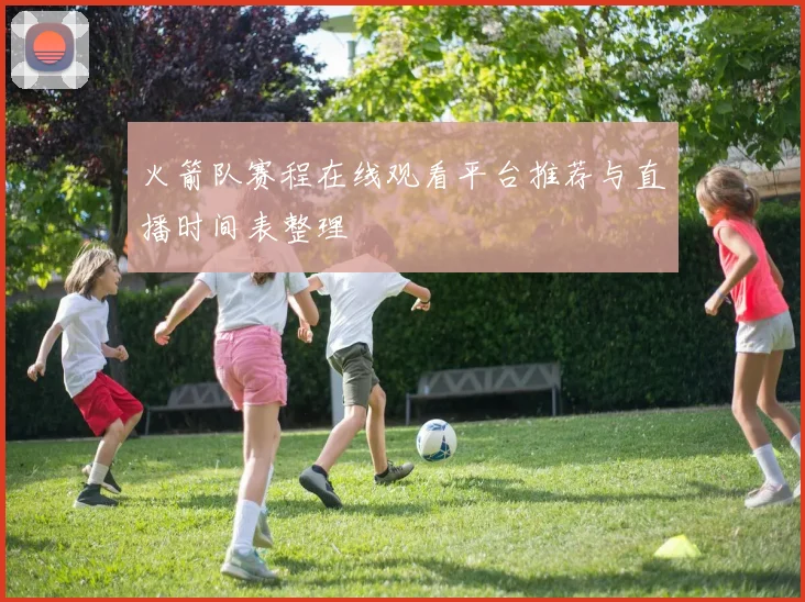 火箭队赛程在线观看平台推荐与直播时间表整理