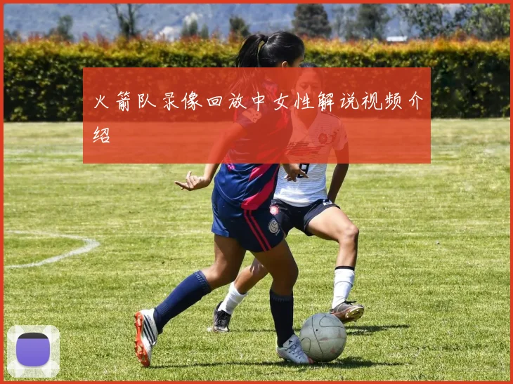 火箭队录像回放中女性解说视频介绍