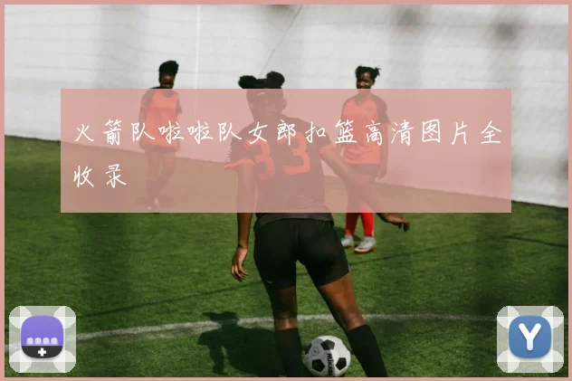 火箭队啦啦队女郎扣篮高清图片全收录