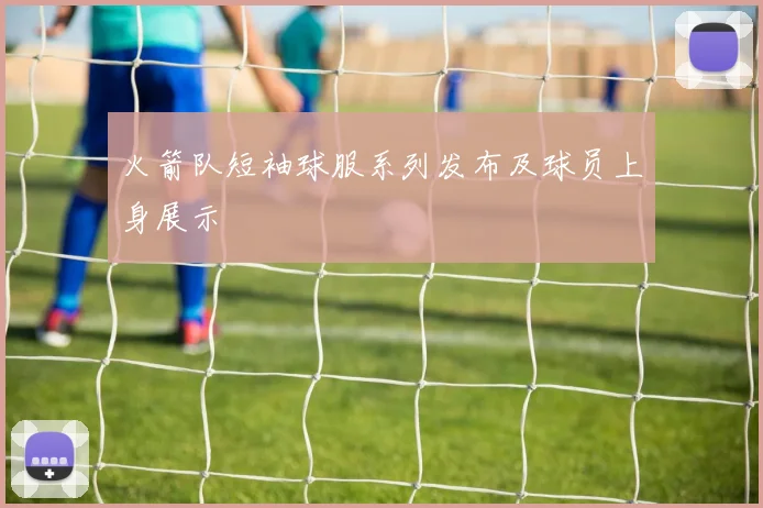 火箭队短袖球服系列发布及球员上身展示