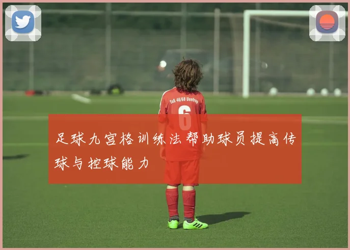 足球九宫格训练法帮助球员提高传球与控球能力
