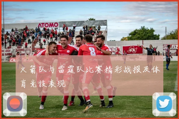 火箭队与雷霆队比赛精彩战报及体育竞技表现
