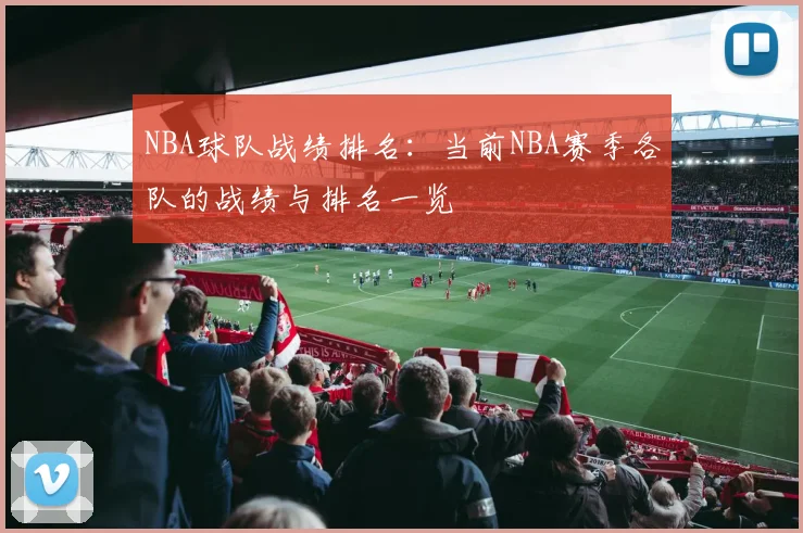 NBA球队战绩排名：当前NBA赛季各队的战绩与排名一览